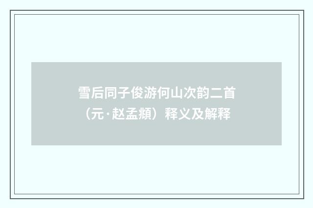 雪后同子俊游何山次韵二首（元·赵孟頫）释义及解释