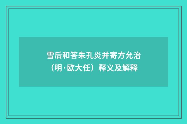 雪后和答朱孔炎并寄方允治（明·欧大任）释义及解释