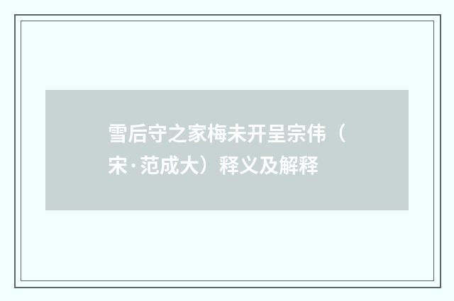 雪后守之家梅未开呈宗伟（宋·范成大）释义及解释