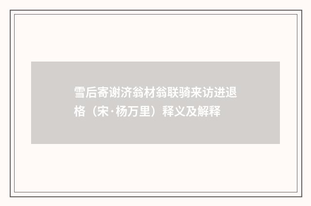 雪后寄谢济翁材翁联骑来访进退格（宋·杨万里）释义及解释