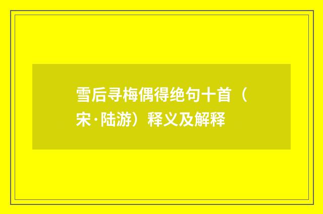 雪后寻梅偶得绝句十首（宋·陆游）释义及解释