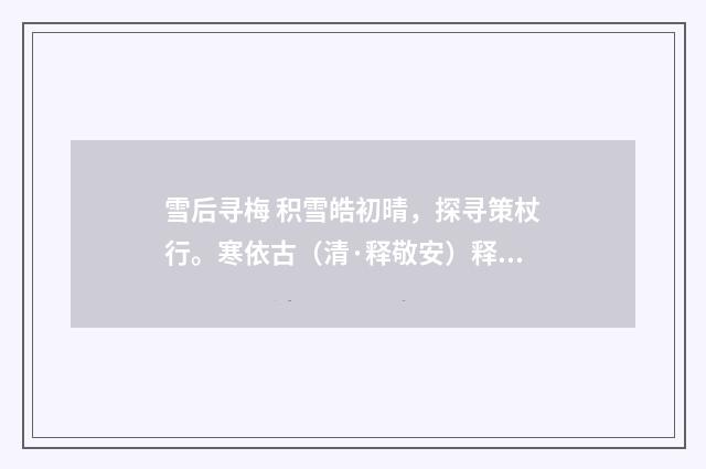 雪后寻梅 积雪皓初晴，探寻策杖行。寒依古（清·释敬安）释义及解释