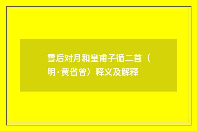 雪后对月和皇甫子循二首（明·黄省曾）释义及解释
