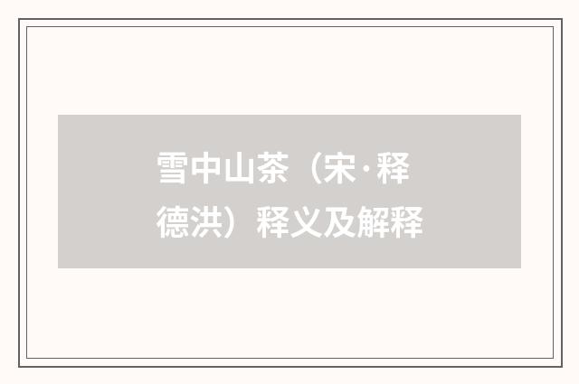雪中山茶（宋·释德洪）释义及解释