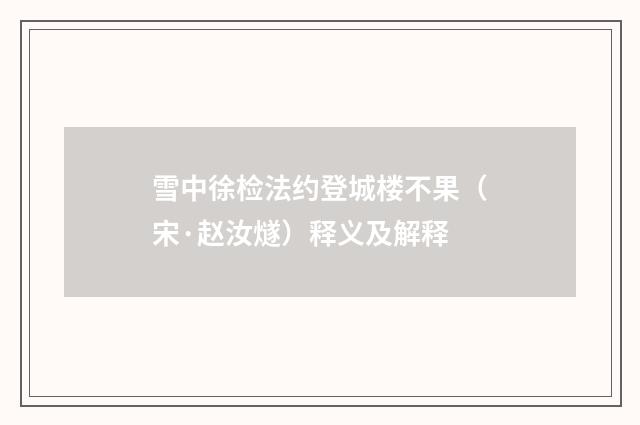 雪中徐检法约登城楼不果（宋·赵汝燧）释义及解释