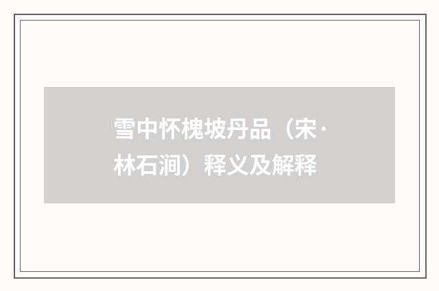 雪中怀槐坡丹品（宋·林石涧）释义及解释