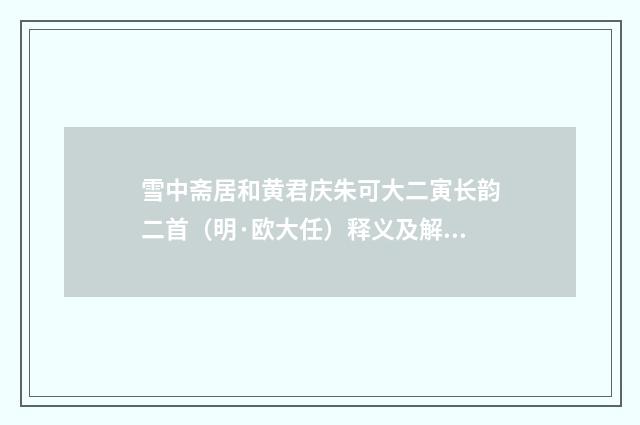 雪中斋居和黄君庆朱可大二寅长韵二首（明·欧大任）释义及解释