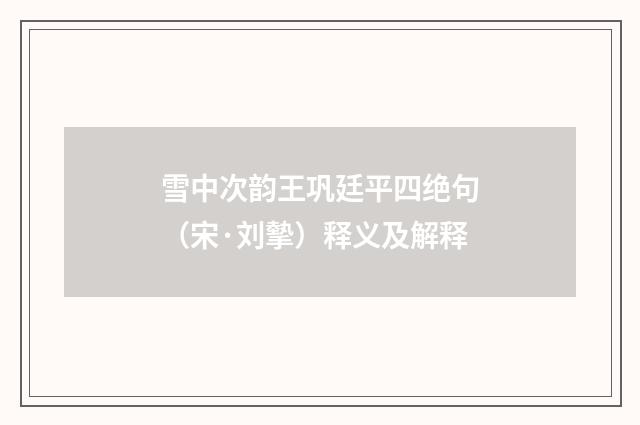 雪中次韵王巩廷平四绝句（宋·刘摰）释义及解释