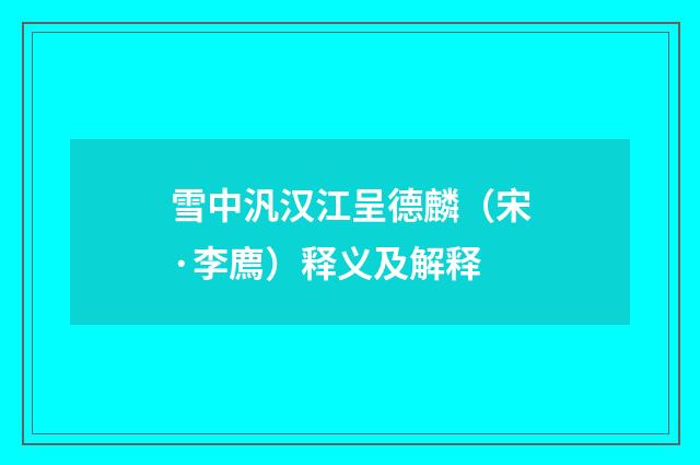 雪中汎汉江呈德麟（宋·李廌）释义及解释