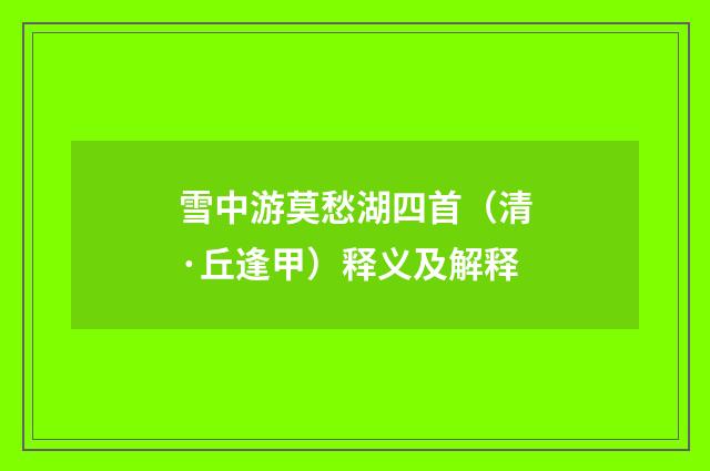 雪中游莫愁湖四首（清·丘逢甲）释义及解释