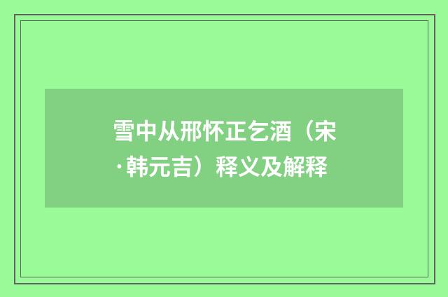 雪中从邢怀正乞酒（宋·韩元吉）释义及解释