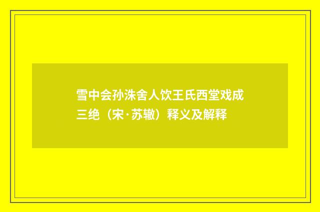 雪中会孙洙舍人饮王氏西堂戏成三绝（宋·苏辙）释义及解释