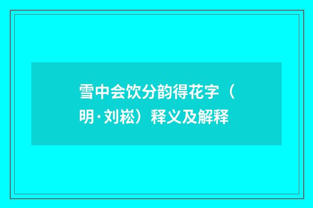 雪中会饮分韵得花字（明·刘崧）释义及解释