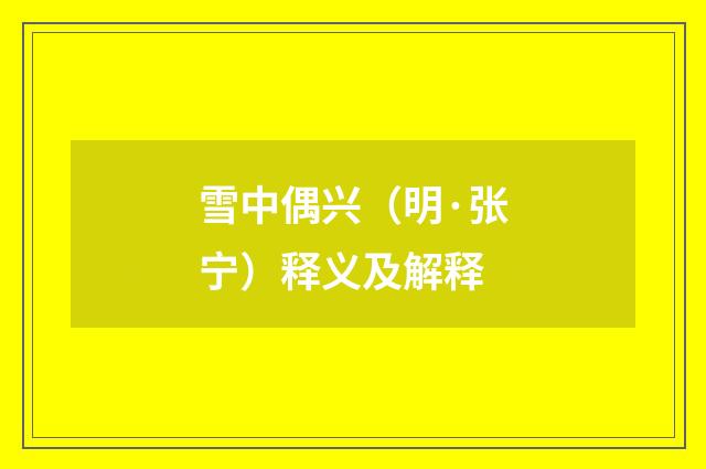 雪中偶兴（明·张宁）释义及解释