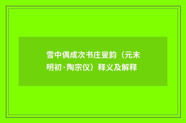 雪中偶成次书庄叟韵（元末明初·陶宗仪）释义及解释