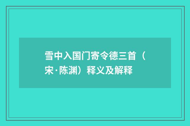 雪中入国门寄令德三首（宋·陈渊）释义及解释