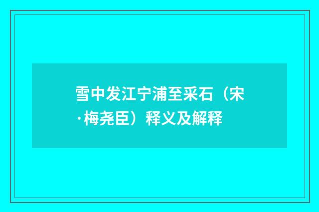 雪中发江宁浦至采石（宋·梅尧臣）释义及解释
