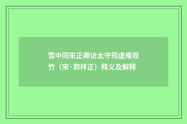 雪中同宋正卿访太守筠虚庵观竹（宋·郭祥正）释义及解释