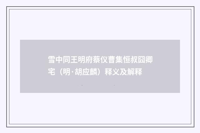 雪中同王明府蔡仪曹集恒叔囧卿宅（明·胡应麟）释义及解释
