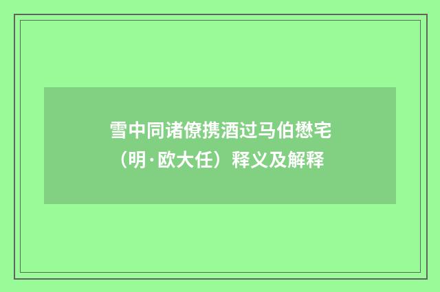 雪中同诸僚携酒过马伯懋宅（明·欧大任）释义及解释