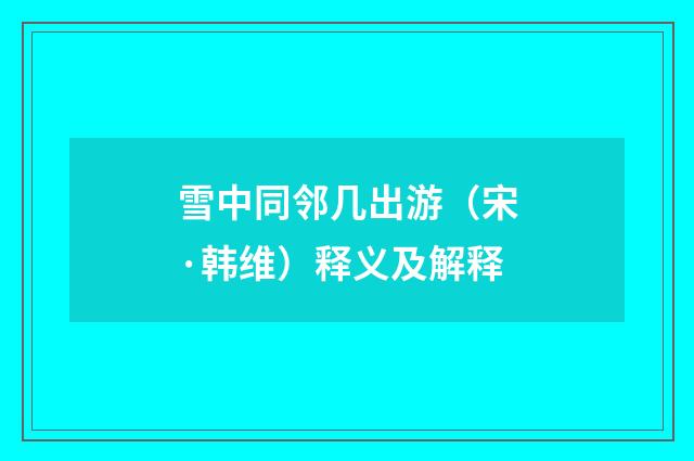 雪中同邻几出游（宋·韩维）释义及解释