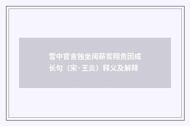 雪中官舍独坐闻薪炭翔贵因成长句（宋·王炎）释义及解释