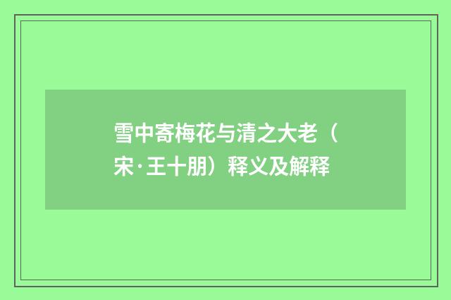 雪中寄梅花与清之大老（宋·王十朋）释义及解释