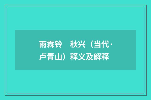 雨霖铃　秋兴（当代·卢青山）释义及解释