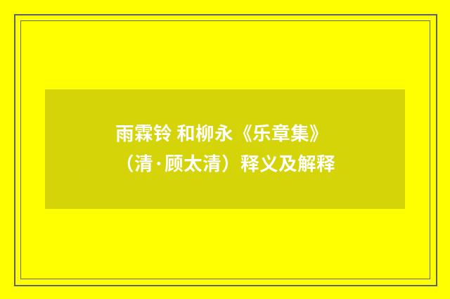 雨霖铃 和柳永《乐章集》（清·顾太清）释义及解释