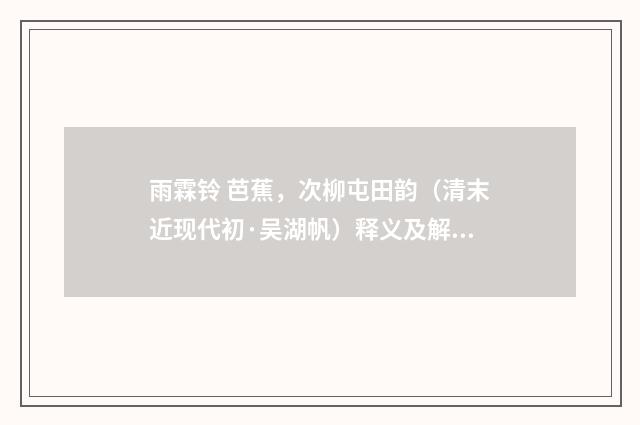 雨霖铃 芭蕉，次柳屯田韵（清末近现代初·吴湖帆）释义及解释