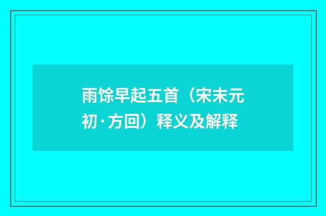 雨馀早起五首（宋末元初·方回）释义及解释