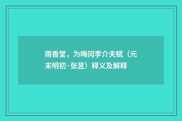 雨香堂，为晦冈李介夫赋（元末明初·张昱）释义及解释