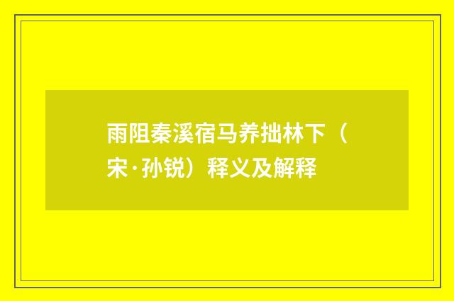 雨阻秦溪宿马养拙林下（宋·孙锐）释义及解释