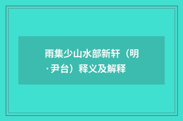 雨集少山水部新轩（明·尹台）释义及解释