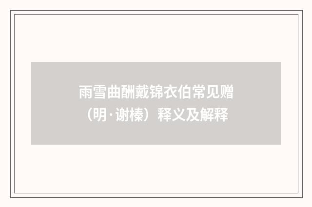 雨雪曲酬戴锦衣伯常见赠（明·谢榛）释义及解释
