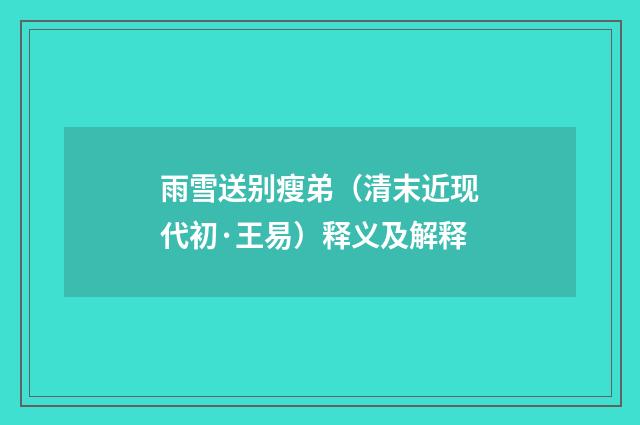 雨雪送别瘦弟（清末近现代初·王易）释义及解释