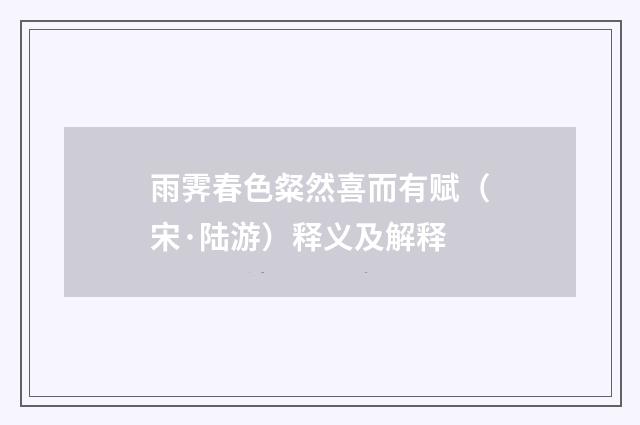 雨霁春色粲然喜而有赋（宋·陆游）释义及解释