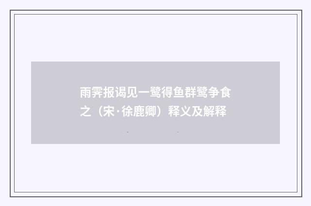 雨霁报谒见一鹭得鱼群鹭争食之（宋·徐鹿卿）释义及解释
