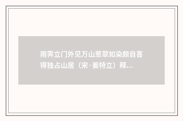 雨霁立门外见万山葱翠如染颇自喜得独占山居（宋·姜特立）释义及解释