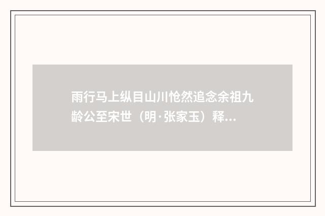 雨行马上纵目山川怆然追念余祖九龄公至宋世（明·张家玉）释义及解释