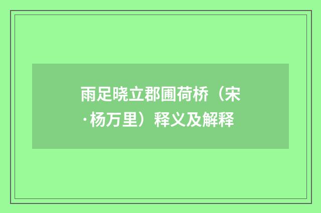 雨足晓立郡圃荷桥（宋·杨万里）释义及解释