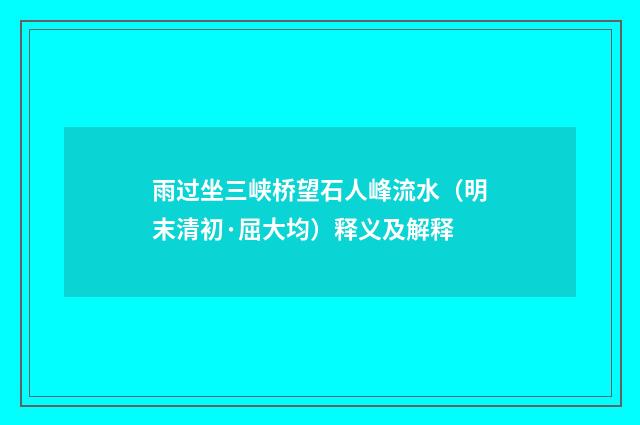 雨过坐三峡桥望石人峰流水（明末清初·屈大均）释义及解释