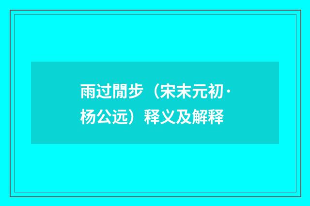 雨过閒步（宋末元初·杨公远）释义及解释