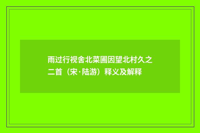 雨过行视舍北菜圃因望北村久之二首（宋·陆游）释义及解释