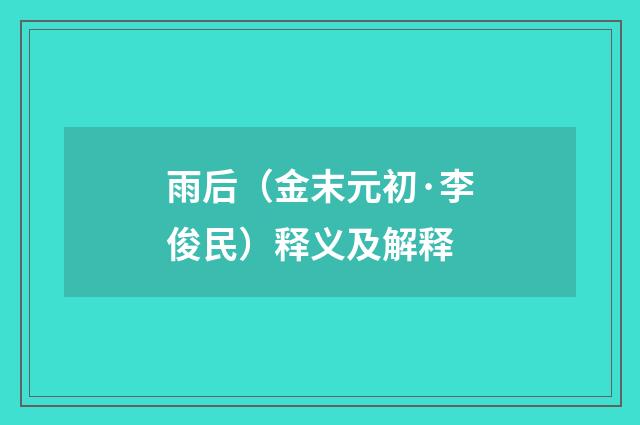 雨后（金末元初·李俊民）释义及解释