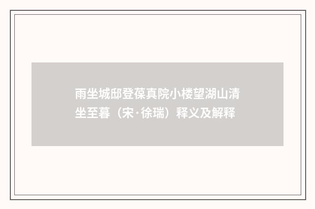 雨坐城邸登葆真院小楼望湖山清坐至暮（宋·徐瑞）释义及解释