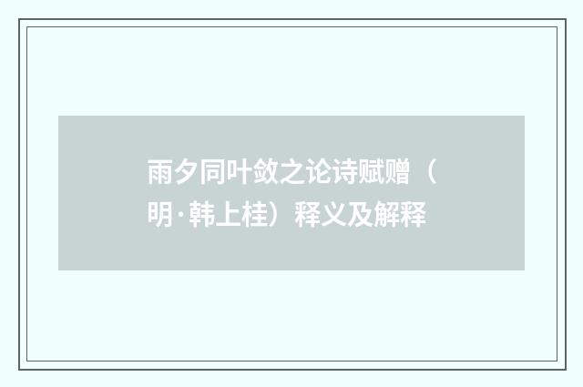 雨夕同叶敛之论诗赋赠（明·韩上桂）释义及解释