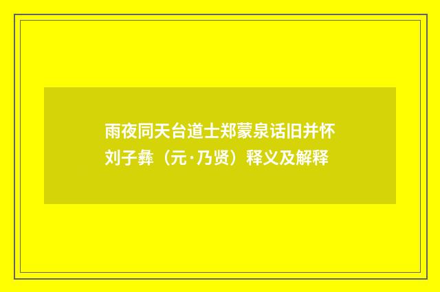 雨夜同天台道士郑蒙泉话旧并怀刘子彝（元·乃贤）释义及解释