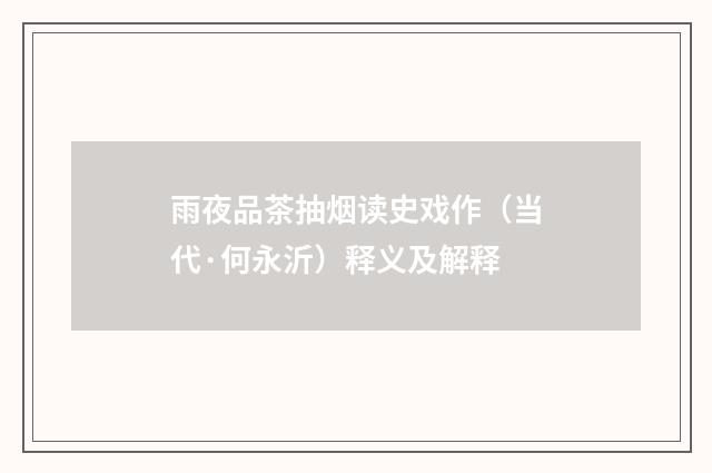 雨夜品茶抽烟读史戏作（当代·何永沂）释义及解释