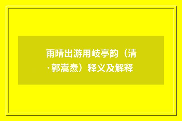 雨晴出游用岐亭韵（清·郭嵩焘）释义及解释